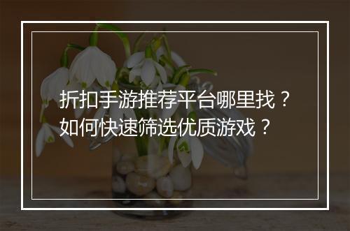 折扣手游推荐平台哪里找？如何快速筛选优质游戏？
