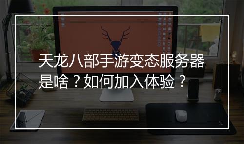 天龙八部手游变态服务器是啥?如何加入体验?