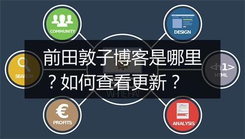 前田敦子博客是哪里？如何查看更新？