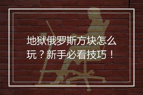 地狱俄罗斯方块怎么玩?新手必看技巧!