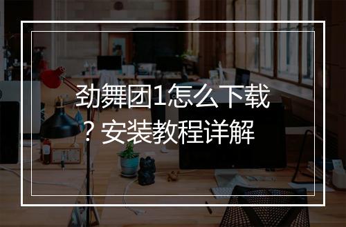 劲舞团1怎么下载？安装教程详解