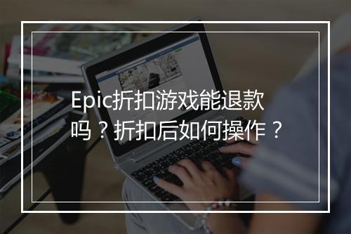 Epic折扣游戏能退款吗?折扣后如何操作?