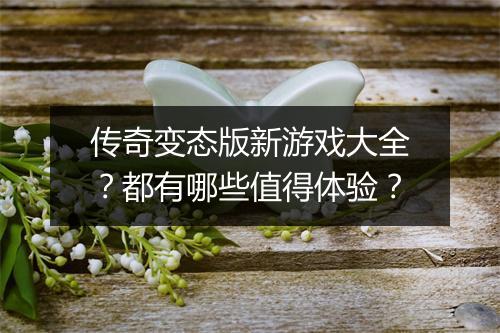 传奇变态版新游戏大全？都有哪些值得体验？