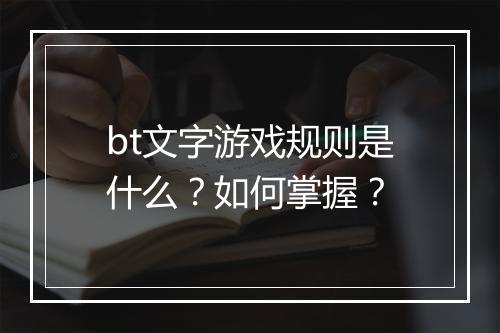 bt文字游戏规则是什么？如何掌握？