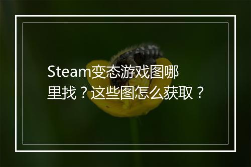 Steam变态游戏图哪里找？这些图怎么获取？