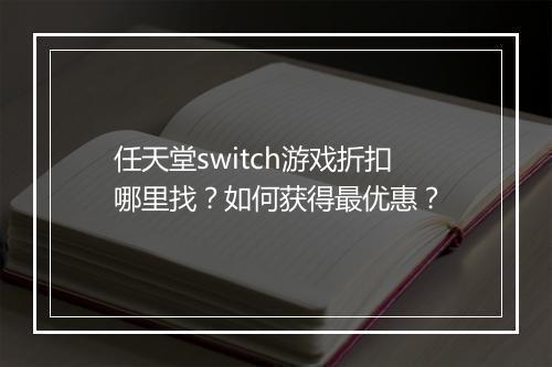任天堂switch游戏折扣哪里找？如何获得最优惠？