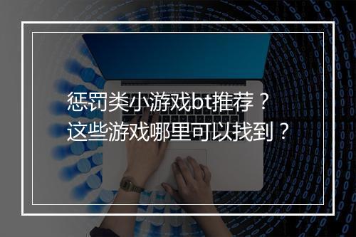 惩罚类小游戏bt推荐?这些游戏哪里可以找到?