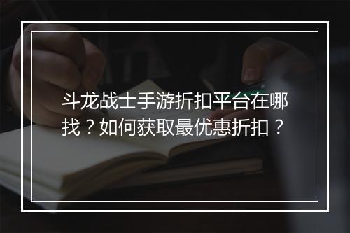 斗龙战士手游折扣平台在哪找？如何获取最优惠折扣？