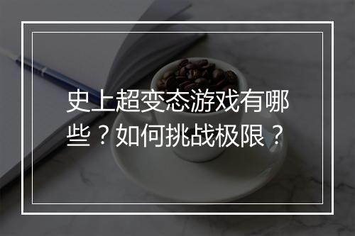 史上超变态游戏有哪些?如何挑战极限?