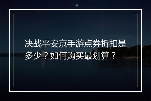 决战平安京手游点券折扣是多少?如何购买最划算?