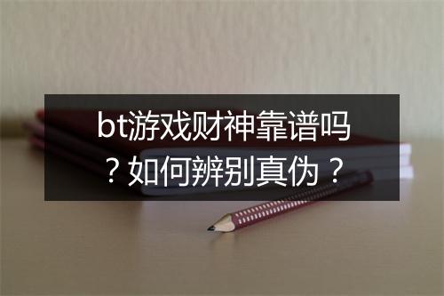 bt游戏财神靠谱吗？如何辨别真伪？