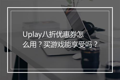 Uplay八折优惠券怎么用?买游戏能享受吗?