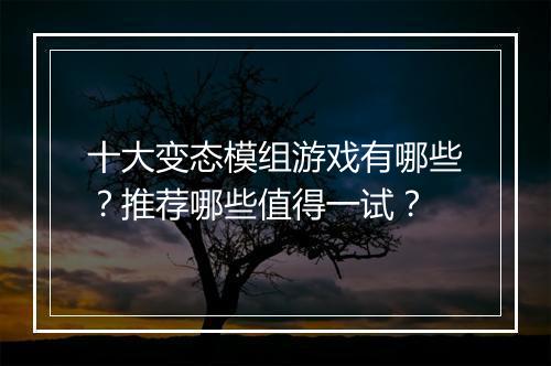 十大变态模组游戏有哪些?推荐哪些值得一试?