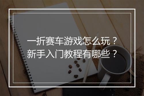 一折赛车游戏怎么玩？新手入门教程有哪些？