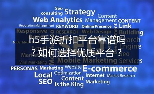 h5手游折扣平台靠谱吗?如何选择优质平台?