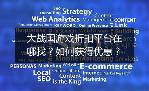 大战国游戏折扣平台在哪找?如何获得优惠?
