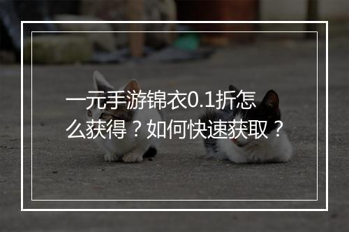 一元手游锦衣0.1折怎么获得?如何快速获取?