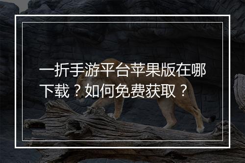 一折手游平台苹果版在哪下载?如何免费获取?