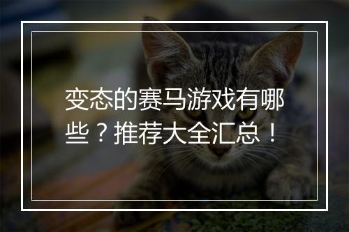 变态的赛马游戏有哪些?推荐大全汇总!