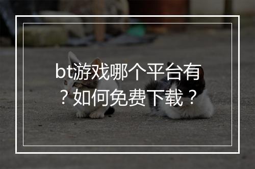 bt游戏哪个平台有？如何免费下载？