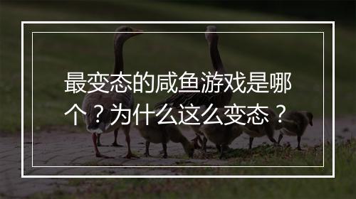 最变态的咸鱼游戏是哪个?为什么这么变态?