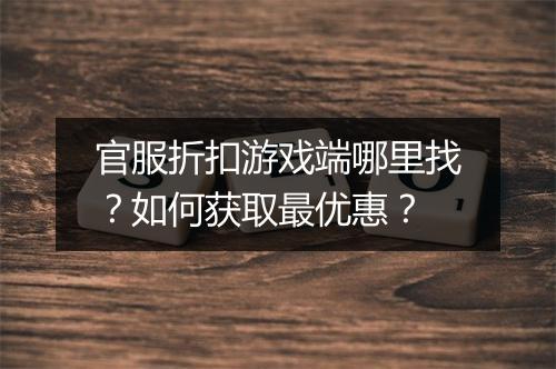 官服折扣游戏端哪里找？如何获取最优惠？