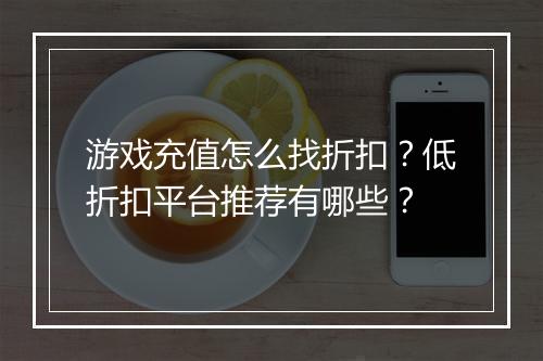 游戏充值怎么找折扣？低折扣平台推荐有哪些？