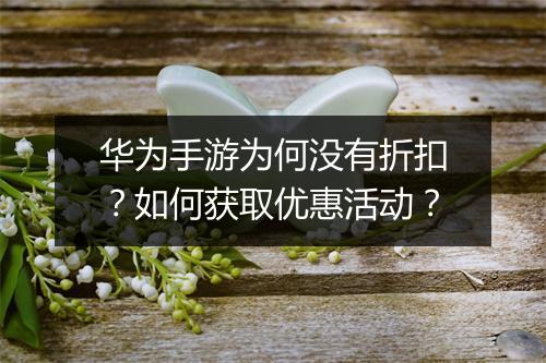 华为手游为何没有折扣？如何获取优惠活动？