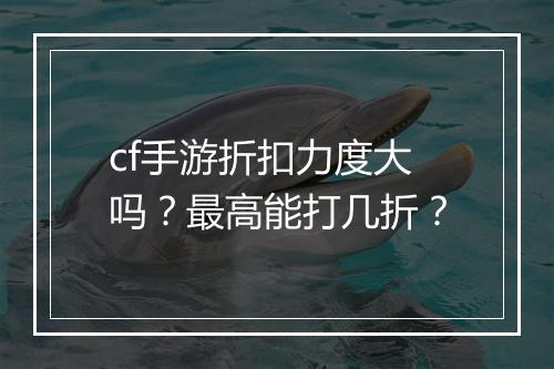 cf手游折扣力度大吗？最高能打几折？