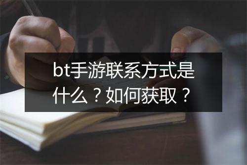 bt手游联系方式是什么？如何获取？