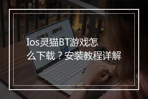 Ios灵猫BT游戏怎么下载?安装教程详解