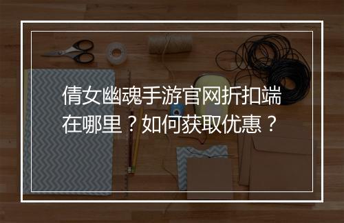 倩女幽魂手游官网折扣端在哪里？如何获取优惠？