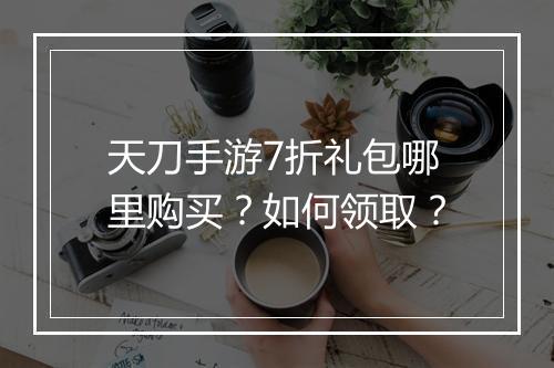 天刀手游7折礼包哪里购买？如何领取？