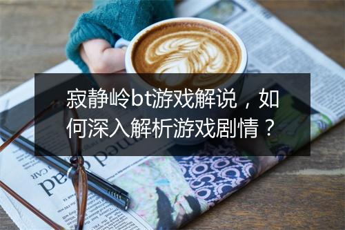 寂静岭bt游戏解说，如何深入解析游戏剧情？