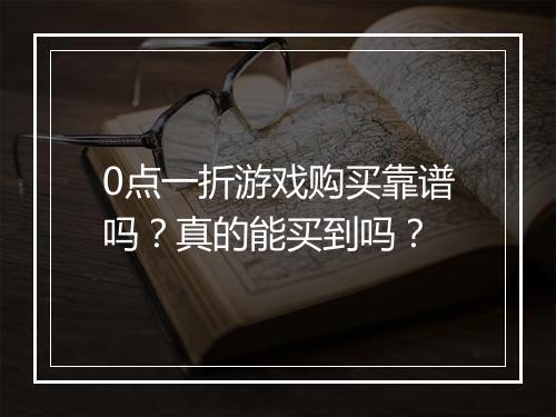0点一折游戏购买靠谱吗？真的能买到吗？