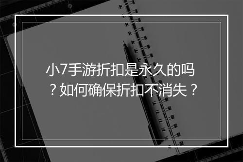 小7手游折扣是永久的吗？如何确保折扣不消失？