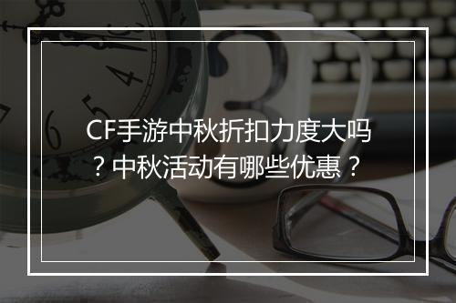 CF手游中秋折扣力度大吗？中秋活动有哪些优惠？
