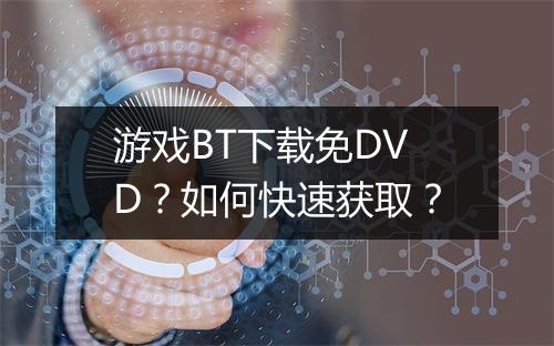 游戏BT下载免DVD?如何快速获取?