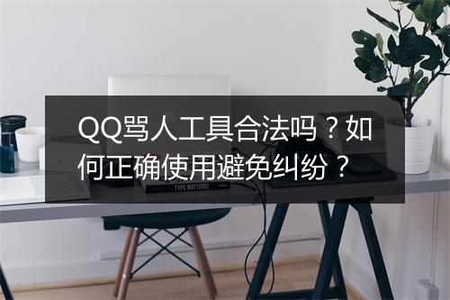 QQ骂人工具合法吗?如何正确使用避免纠纷?