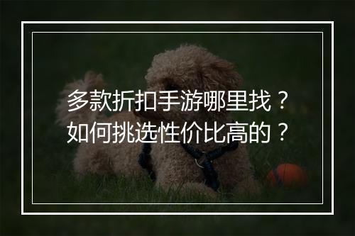 多款折扣手游哪里找？如何挑选性价比高的？
