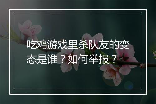 吃鸡游戏里杀队友的变态是谁？如何举报？