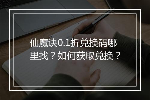 仙魔诀0.1折兑换码哪里找?如何获取兑换?