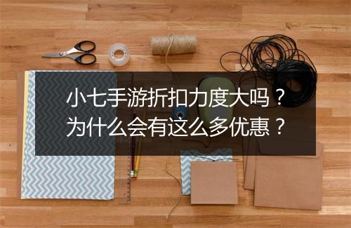 小七手游折扣力度大吗？为什么会有这么多优惠？