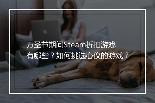 万圣节期间Steam折扣游戏有哪些？如何挑选心仪的游戏？