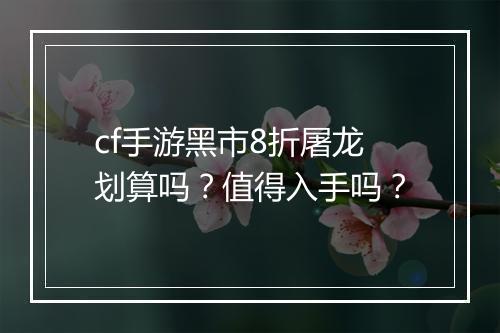 cf手游黑市8折屠龙划算吗？值得入手吗？