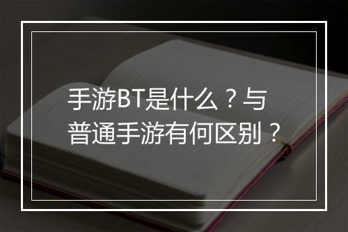 手游BT是什么？与普通手游有何区别？