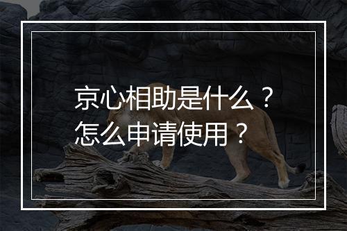 京心相助是什么？怎么申请使用？