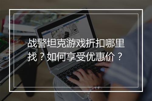 战警坦克游戏折扣哪里找？如何享受优惠价？