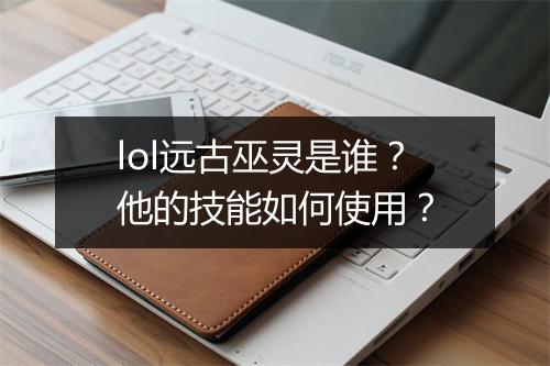 lol远古巫灵是谁?他的技能如何使用?