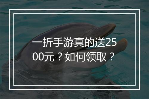 一折手游真的送2500元？如何领取？